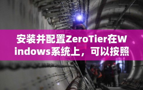 安装并配置ZeroTier在Windows系统上，可以按照以下步骤进行