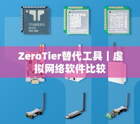 ZeroTier替代工具|虚拟网络软件比较 ZeroTier替代工具|虚拟网络软件比较