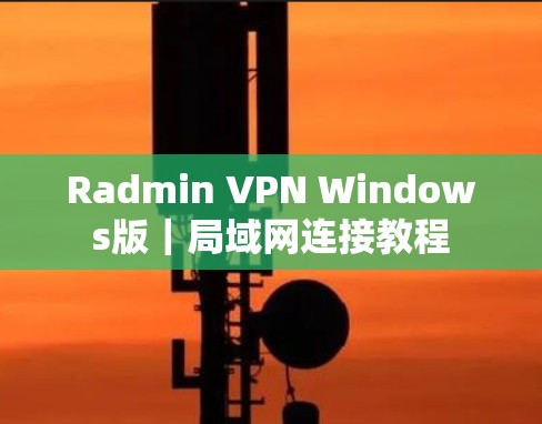 Radmin VPN Windows版｜局域网连接教程