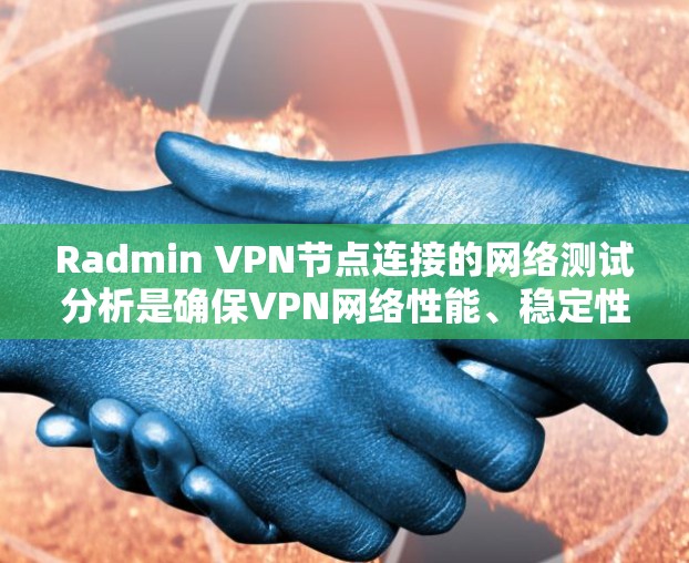 Radmin VPN节点连接的网络测试分析是确保VPN网络性能、稳定性和安全性的重要步骤。以下是一个详细的测试和分析流程，帮助你全面评估Radmin VPN节点的连接质量