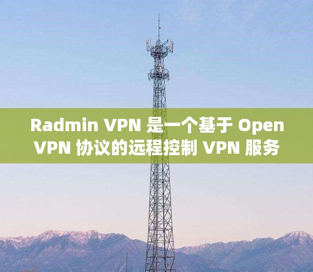 Radmin VPN 是一个基于 OpenVPN 协议的远程控制 VPN 服务，主要用于通过加密连接远程访问和控制其他计算机。关于其速度和延迟表现，以下是一些可能的分析和建议