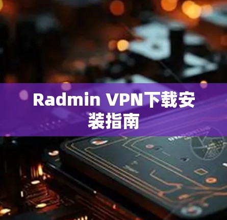 Radmin VPN下载安装指南