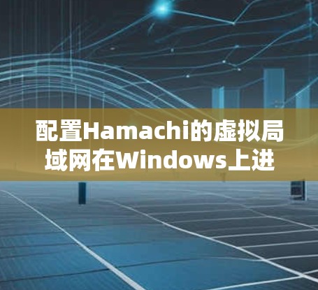 配置Hamachi的虚拟局域网在Windows上进行，可以按照以下步骤进行