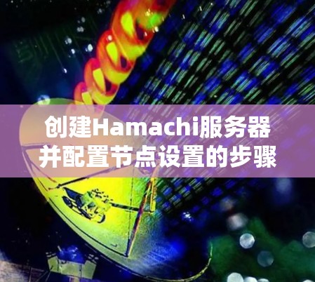 创建Hamachi服务器并配置节点设置的步骤如下