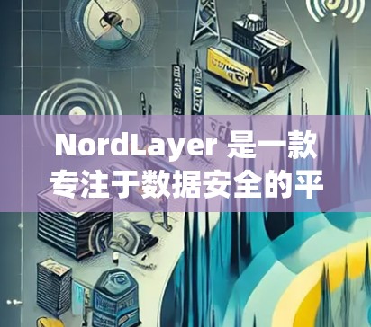 NordLayer 是一款专注于数据安全的平台,提供多层次的保护机制,帮助企业确保数据的安全性和合规性。以下是 NordLayer 的安全访问功能的详细介绍 NordLayer 是一款专注于数据安全的平台,提供多层次的保护机制,帮助企业确保数据的安全性和合规性。以下是 NordLayer 的安全访问功能的详细介绍