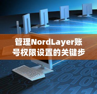 管理NordLayer账号权限设置的关键步骤如下