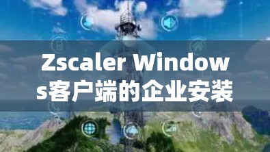 Zscaler Windows客户端的企业安装教程可以分为以下几个主要步骤,确保在企业环境下顺利完成安装和配置。以下是详细的指导 Zscaler Windows客户端的企业安装教程可以分为以下几个主要步骤,确保在企业环境下顺利完成安装和配置。以下是详细的指导