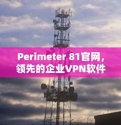 Perimeter 81官网,领先的企业VPN软件下载与解决方案 Perimeter 81官网,领先的企业VPN软件下载与解决方案