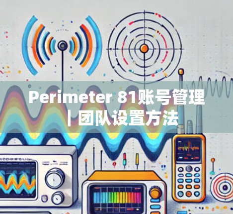 Perimeter 81账号管理|团队设置方法 Perimeter 81账号管理|团队设置方法