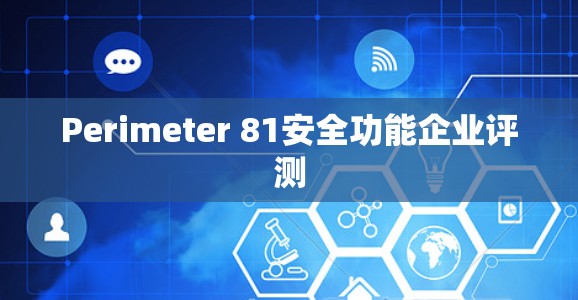 Perimeter 81安全功能企业评测 Perimeter 81安全功能企业评测