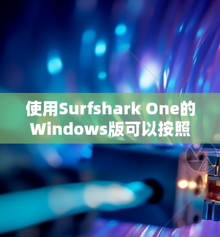 使用Surfshark One的Windows版可以按照以下步骤进行