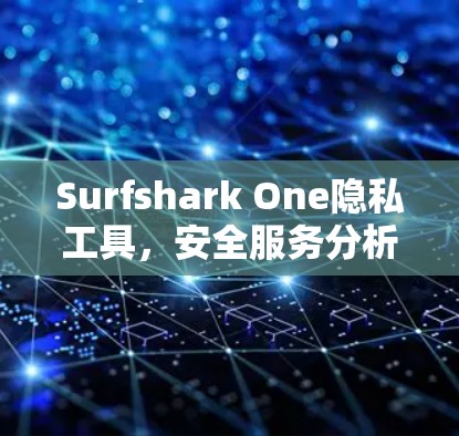 Surfshark One隐私工具，安全服务分析