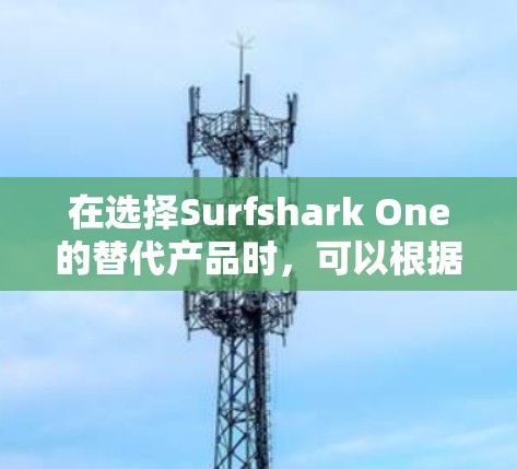 在选择Surfshark One的替代产品时,可以根据以下功能对比和建议来做出最佳选择 在选择Surfshark One的替代产品时,可以根据以下功能对比和建议来做出最佳选择