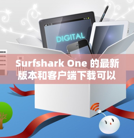Surfshark One 的最新版本和客户端下载可以通过以下步骤获取 Surfshark One 的最新版本和客户端下载可以通过以下步骤获取