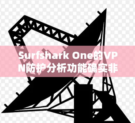 Surfshark One的VPN防护分析功能确实非常全面,适合需要全面的安全防护的用户。以下是对其功能的详细分析和总结 Surfshark One的VPN防护分析功能确实非常全面,适合需要全面的安全防护的用户。以下是对其功能的详细分析和总结