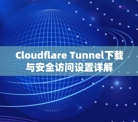 Cloudflare Tunnel下载与安全访问设置详解 Cloudflare Tunnel下载与安全访问设置详解