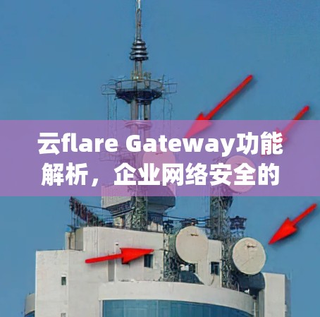 云flare Gateway功能解析,企业网络安全的新解决方案 云flare Gateway功能解析,企业网络安全的新解决方案