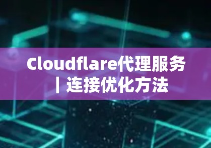 Cloudflare代理服务|连接优化方法 Cloudflare代理服务|连接优化方法