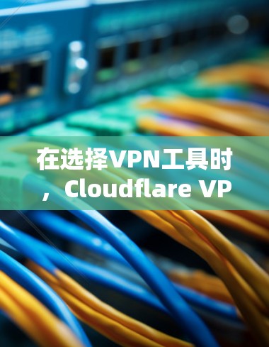 在选择VPN工具时,Cloudflare VPN和其他替代工具各有优劣,以下是对它们的比较和总结 在选择VPN工具时,Cloudflare VPN和其他替代工具各有优劣,以下是对它们的比较和总结