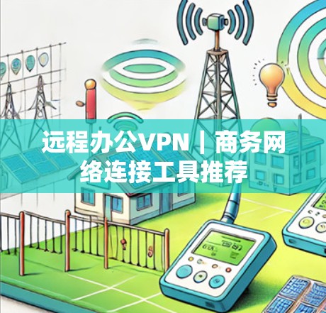 远程办公VPN｜商务网络连接工具推荐