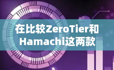 在比较ZeroTier和Hamachi这两款虚拟局域网软件时,可以从以下几个方面进行详细分析 在比较ZeroTier和Hamachi这两款虚拟局域网软件时,可以从以下几个方面进行详细分析