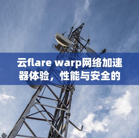 云flare warp网络加速器体验，性能与安全的双重提升