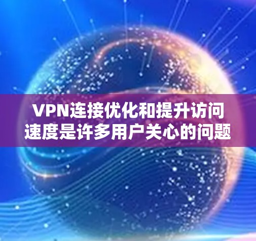 VPN连接优化和提升访问速度是许多用户关心的问题,尤其是在使用VPN时可能会遇到速度慢、连接不稳定的问题。以下是一些常用的VPN连接优化技巧和提升访问速度的方法 VPN连接优化和提升访问速度是许多用户关心的问题,尤其是在使用VPN时可能会遇到速度慢、连接不稳定的问题。以下是一些常用的VPN连接优化技巧和提升访问速度的方法
