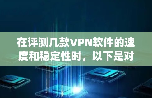 在评测几款VPN软件的速度和稳定性时，以下是对ExpressVPN、NordVPN、Surfshark、PirateBay和Hotspot Shield的详细分析