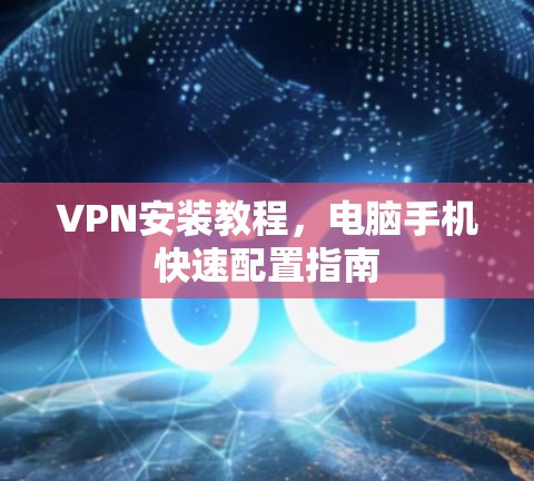 VPN安装教程，电脑手机快速配置指南