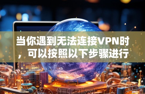 当你遇到无法连接VPN时，可以按照以下步骤进行故障排除
