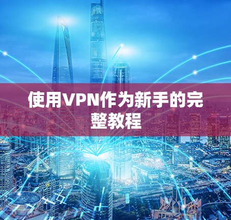 使用VPN作为新手的完整教程 使用VPN作为新手的完整教程