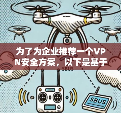 为了为企业推荐一个VPN安全方案，以下是基于多方面考量后的建议