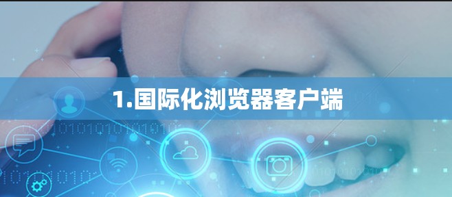 1.国际化浏览器客户端 1.国际化浏览器客户端