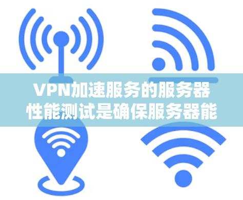 VPN加速服务的服务器性能测试是确保服务器能够满足用户需求、提供稳定服务的关键步骤。以下是关于VPN服务器性能测试的详细指南 VPN加速服务的服务器性能测试是确保服务器能够满足用户需求、提供稳定服务的关键步骤。以下是关于VPN服务器性能测试的详细指南