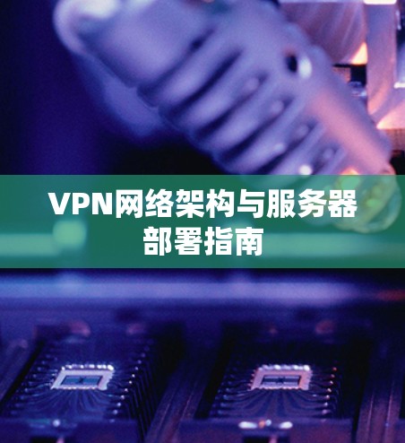 VPN网络架构与服务器部署指南