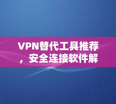 VPN替代工具推荐，安全连接软件解析