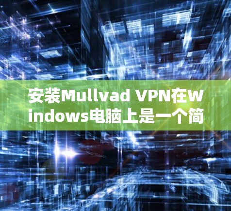 安装Mullvad VPN在Windows电脑上是一个简单且直接的过程,以下是详细的步骤指南 安装Mullvad VPN在Windows电脑上是一个简单且直接的过程,以下是详细的步骤指南