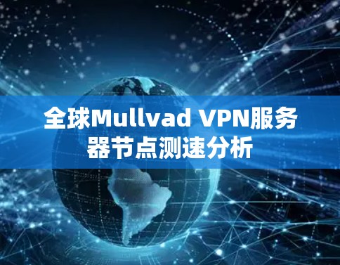 全球Mullvad VPN服务器节点测速分析
