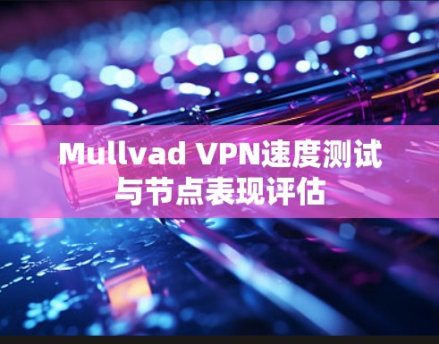Mullvad VPN速度测试与节点表现评估 Mullvad VPN速度测试与节点表现评估