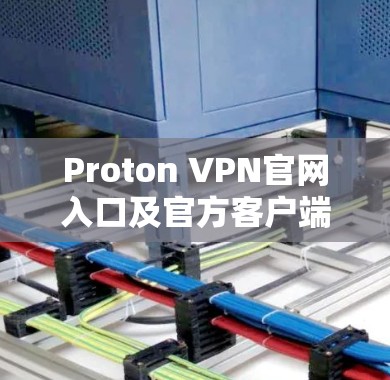 Proton VPN官网入口及官方客户端下载详解 Proton VPN官网入口及官方客户端下载详解