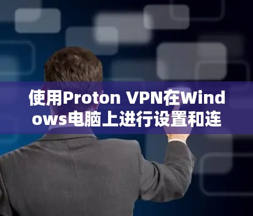 使用Proton VPN在Windows电脑上进行设置和连接,可以按照以下步骤进行 使用Proton VPN在Windows电脑上进行设置和连接,可以按照以下步骤进行