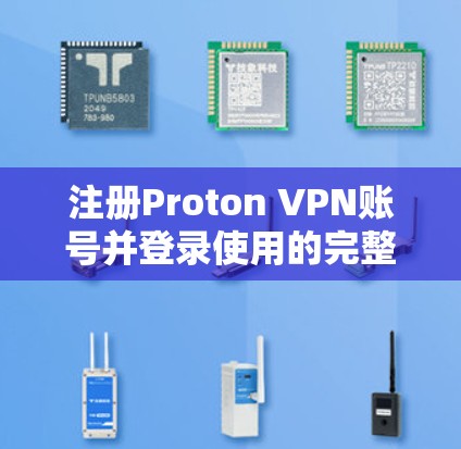 注册Proton VPN账号并登录使用的完整流程如下 注册Proton VPN账号并登录使用的完整流程如下