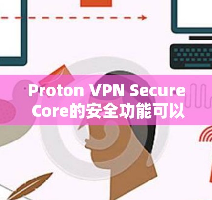 Proton VPN Secure Core的安全功能可以从以下几个方面进行分析，确保其在网络安全和隐私保护方面的能力