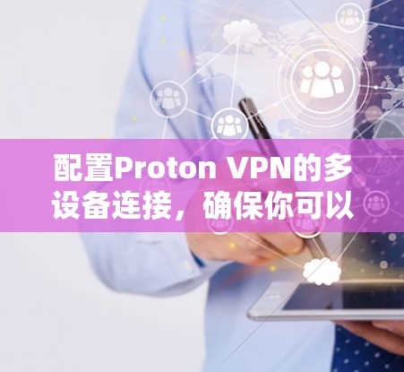 配置Proton VPN的多设备连接,确保你可以在电脑和手机上同时使用同一账号,步骤如下 配置Proton VPN的多设备连接,确保你可以在电脑和手机上同时使用同一账号,步骤如下