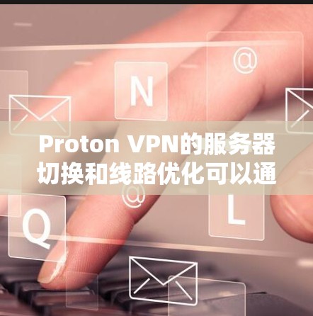 Proton VPN的服务器切换和线路优化可以通过以下步骤进行,以提升连接速度和稳定性 Proton VPN的服务器切换和线路优化可以通过以下步骤进行,以提升连接速度和稳定性
