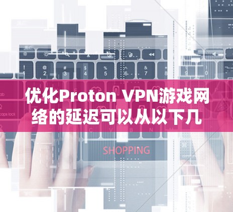 优化Proton VPN游戏网络的延迟可以从以下几个方面入手