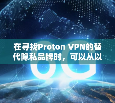 在寻找Proton VPN的替代隐私品牌时，可以从以下几个关键方面进行比较和选择
