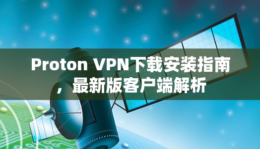 Proton VPN下载安装指南,最新版客户端解析 Proton VPN下载安装指南,最新版客户端解析