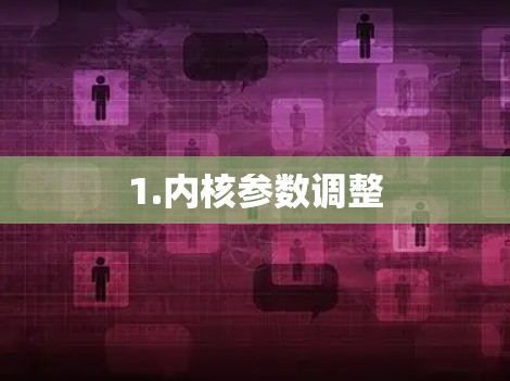 1.内核参数调整 1.内核参数调整