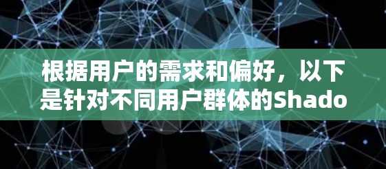 根据用户的需求和偏好,以下是针对不同用户群体的Shadowsocks客户端推荐 根据用户的需求和偏好,以下是针对不同用户群体的Shadowsocks客户端推荐